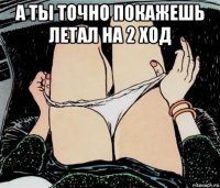 а ты точно покажешь летал на 2 ход 