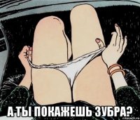  а ты покажешь зубра?