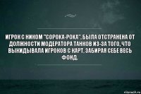 Игрок с ником "copoka-poka", была отстранена от должности модератора Танков из-за того, что выкидывала игроков с карт, забирая себе весь фонд.