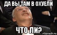 да вы там в охуели что ли?