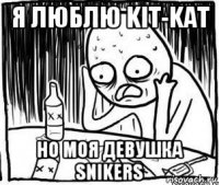 я люблю kit-kat но моя девушка snikers