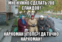 мне нужно сделать 700 слайдов! наркоман чтоле?! да точно наркоман!