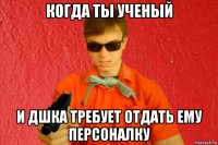 когда ты ученый и дшка требует отдать ему персоналку