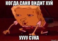 когда саня видит хуй уууу сука