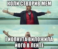 коли створив мем і йопнута виложила його в ленте