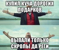 купил куча дорогих подарков выпали только скролы да реги