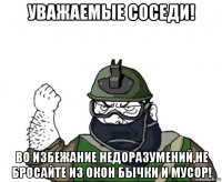 уважаемые соседи! во избежание недоразумений,не бросайте из окон бычки и мусор!