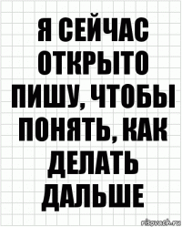 я сейчас открыто пишу, чтобы понять, как делать дальше