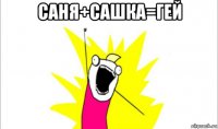 саня+сашка=гей 