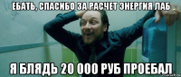 ебать, спасибо за расчет энергия лаб я блядь 20 000 руб проебал