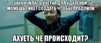 закончилась учетка для удаленки, можешь тикет создать что бы продлили ахуеть че происходит?