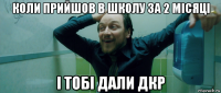 коли прийшов в школу за 2 місяці і тобі дали дкр