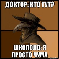 доктор: кто тут? школоло: я просто чума