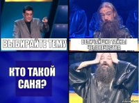 Выбирайте тему Величайшие тайны человечества Кто такой Саня?