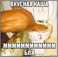 вкусная каша мммммммммммм бля