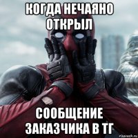 когда нечаяно открыл сообщение заказчика в тг