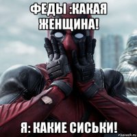 феды :какая женщина! я: какие сиськи!