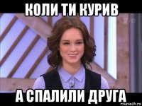 коли ти курив а спалили друга