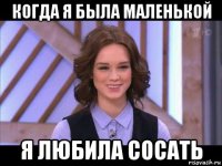 когда я была маленькой я любила сосать