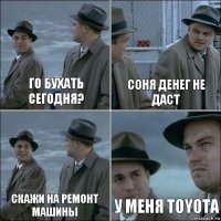 Го бухать сегодня? Соня денег не даст Скажи на ремонт машины У меня TOYOTA