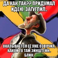 да как так?? придумал идею, загуглил.. оказывается её уже озвучил, какой то там эйнштейн.. блин.