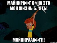 майнкрафт с#ка это моя жизнь б#ять! майнкрааафт!!!