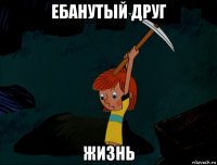 ебанутый друг жизнь