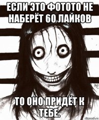 если это фотото не наберёт 60 лайков то оно придёт к тебе.