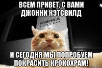 всем привет, с вами джонни кэтсвилд и сегодня мы попробуем покрасить крокохрам!