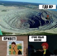 Где я? Привет! Счас убью нахуй!