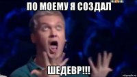 по моему я создал шедевр!!!