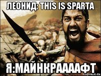 леонид: this is sparta я:майнкраааафт