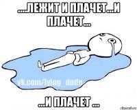 ....лежит и плачет...и плачет... ...и плачет ...