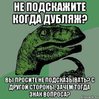 не подскажите когда дубляж? вы просите не подсказывать? с другой стороны, зачем тогда знак вопроса?