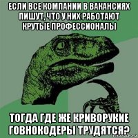 если все компании в вакансиях пишут, что у них работают крутые профессионалы тогда где же криворукие говнокодеры трудятся?