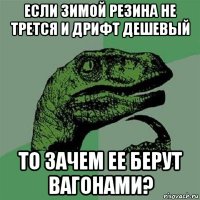 если зимой резина не трется и дрифт дешевый то зачем ее берут вагонами?