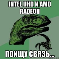 intel uhd и amd radeon поищу связь...