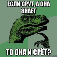 если срут, а она знает то она и срёт?