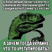 если на украине начнётся прогресс в мирном урегулировании длнр, то санкции начнут снимать с россии. а зачем тогда украине что-то урегулировать?