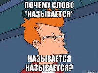 почему слово "называется" называется называется?