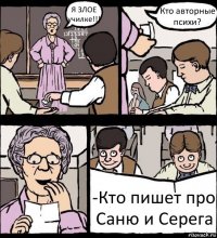 Я ЗЛОЕ училке!!! Кто авторные психи? -Кто пишет про Саню и Серега