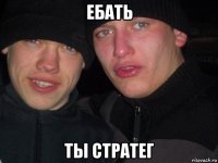 ебать ты стратег