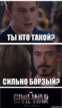 ты кто такой? сильно борзый?