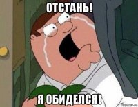 отстань! я обиделся!