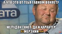 а что это от тебя гавном воняет? желудок гниёт, да и характер мерзкий