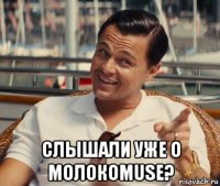  слышали уже о молокоmuse?