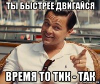 ты быстрее двигайся время то тик - так