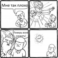 Мне так плохо Поверь всем насрать!