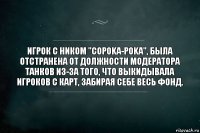 Игрок с ником "copoka-poka", была отстранена от должности модератора Танков из-за того, что выкидывала игроков с карт, забирая себе весь фонд.