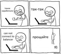 танки заработали так-так can not connect to balancer прощайте